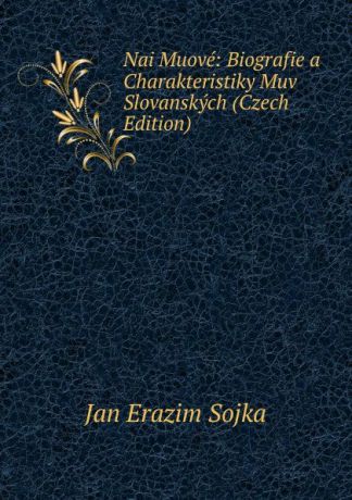 Jan Erazim Sojka Nai Muove: Biografie a Charakteristiky Muv Slovanskych (Czech Edition)