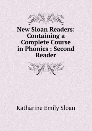 Katharine Emily Sloan New Sloan Readers: Containing a Complete Course in Phonics : Second Reader