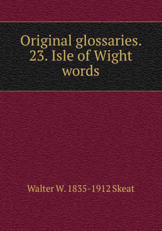 Walter W. Skeat Original glossaries. 23. Isle of Wight words