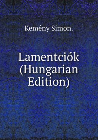 Kemény Simon. Lamentciok (Hungarian Edition)