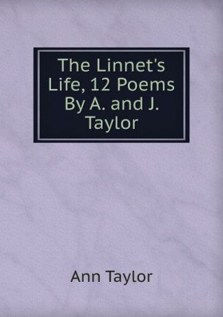 Ann Taylor The Linnet.s Life, 12 Poems By A. and J. Taylor.