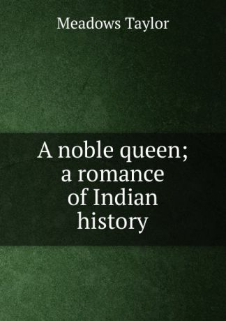 Meadows Taylor A noble queen; a romance of Indian history