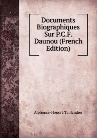 Alphonse-Honoré Taillandier Documents Biographiques Sur P.C.F. Daunou (French Edition)