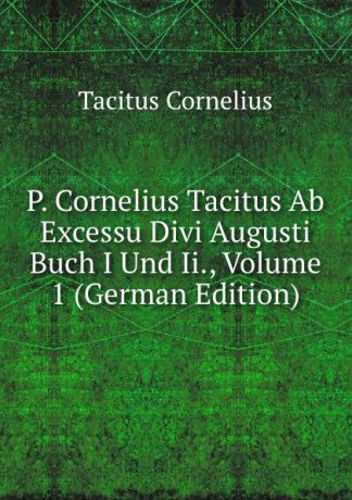 Tacitus Cornelius P. Cornelius Tacitus Ab Excessu Divi Augusti Buch I Und Ii., Volume 1 (German Edition)