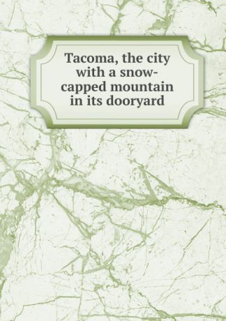Tacoma, the city with a snow-capped mountain in its dooryard