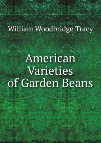 William Woodbridge Tracy American Varieties of Garden Beans
