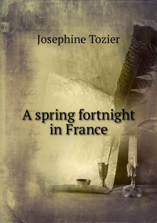 Josephine Tozier A spring fortnight in France