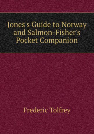 Frederic Tolfrey Jones.s Guide to Norway and Salmon-Fisher.s Pocket Companion