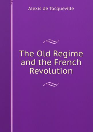 Alexis de Tocqueville The Old Regime and the French Revolution