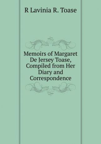R Lavinia R. Toase Memoirs of Margaret De Jersey Toase, Compiled from Her Diary and Correspondence