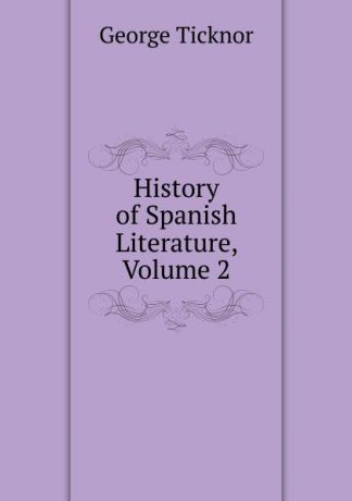 George Ticknor History of Spanish Literature, Volume 2