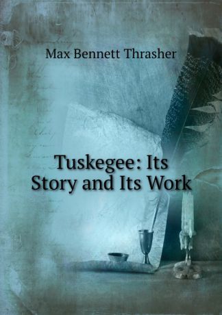 Max Bennett Thrasher Tuskegee: Its Story and Its Work