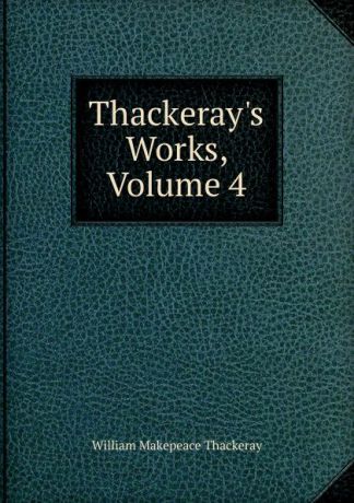 W. M. Thackeray Thackeray.s Works, Volume 4