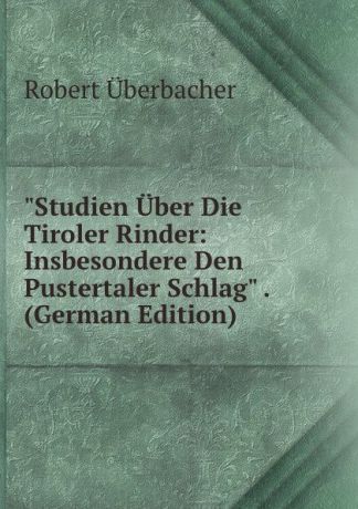 Robert Überbacher "Studien Uber Die Tiroler Rinder: Insbesondere Den Pustertaler Schlag" . (German Edition)