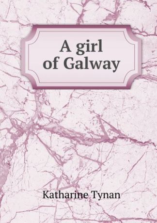 Katharine Tynan A girl of Galway