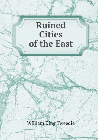 William King Tweedie Ruined Cities of the East