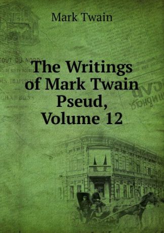Mark Twain The Writings of Mark Twain Pseud, Volume 12