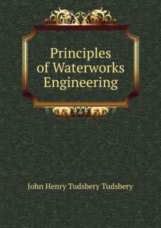 John Henry Tudsbery Tudsbery Principles of Waterworks Engineering