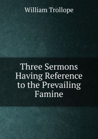 William Trollope Three Sermons Having Reference to the Prevailing Famine