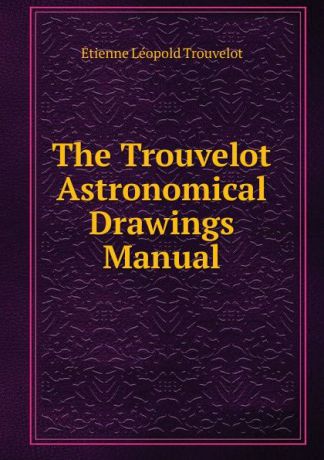 Étienne Léopold Trouvelot The Trouvelot Astronomical Drawings Manual