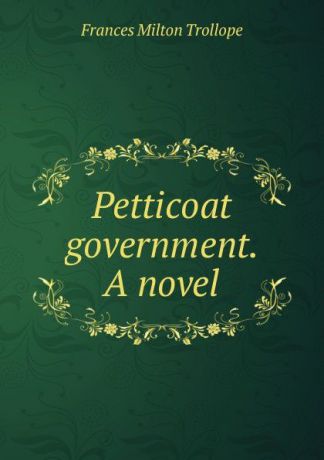 Frances Milton Trollope Petticoat government. A novel