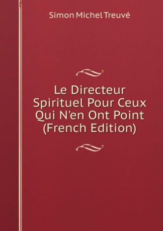 Simon Michel Treuvé Le Directeur Spirituel Pour Ceux Qui N.en Ont Point (French Edition)