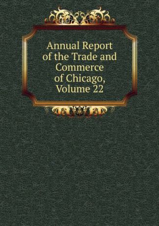Annual Report of the Trade and Commerce of Chicago, Volume 22