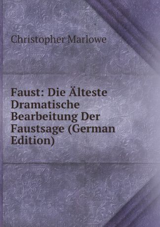 Christopher Marlowe Faust: Die Alteste Dramatische Bearbeitung Der Faustsage (German Edition)