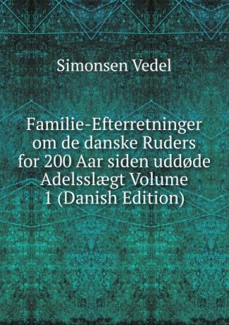 Simonsen Vedel Familie-Efterretninger om de danske Ruders for 200 Aar siden udd.de Adelsslaegt Volume 1 (Danish Edition)