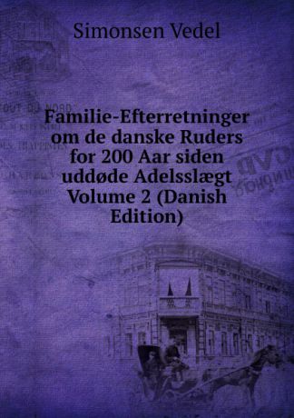 Simonsen Vedel Familie-Efterretninger om de danske Ruders for 200 Aar siden udd.de Adelsslaegt Volume 2 (Danish Edition)