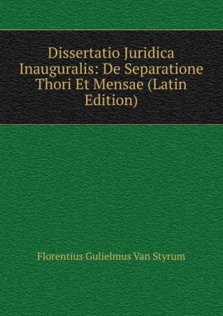 Florentius Gulielmus Van Styrum Dissertatio Juridica Inauguralis: De Separatione Thori Et Mensae (Latin Edition)