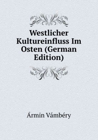 Ármin Vámbéry Westlicher Kultureinfluss Im Osten (German Edition)