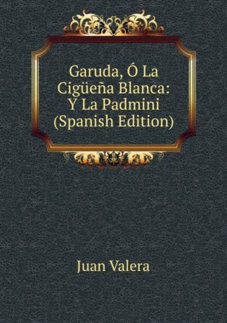 Juan Valera Garuda, O La Ciguena Blanca: Y La Padmini (Spanish Edition)