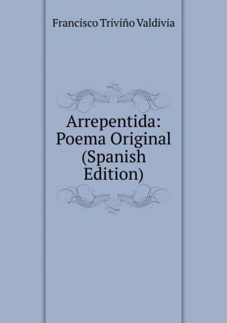 Francisco Trivino Valdivia Arrepentida: Poema Original (Spanish Edition)
