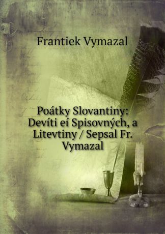 Frantiek Vymazal Poatky Slovantiny: Deviti ei Spisovnych, a Litevtiny / Sepsal Fr. Vymazal