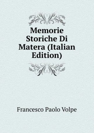 Francesco Paolo Volpe Memorie Storiche Di Matera (Italian Edition)