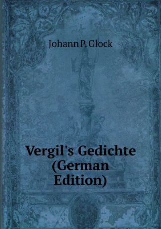 Johann P. Glock Vergil.s Gedichte (German Edition)