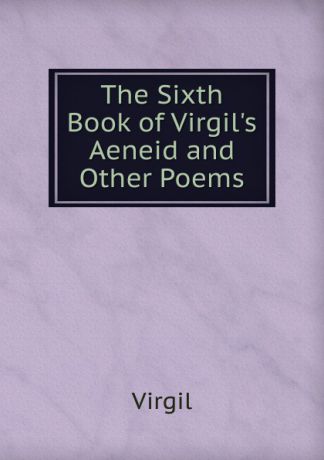 Johann P. Glock The Sixth Book of Virgil.s Aeneid and Other Poems