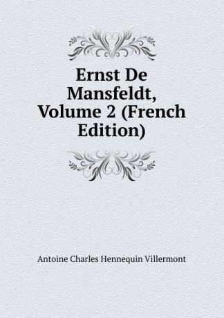 Antoine Charles Hennequin Villermont Ernst De Mansfeldt, Volume 2 (French Edition)
