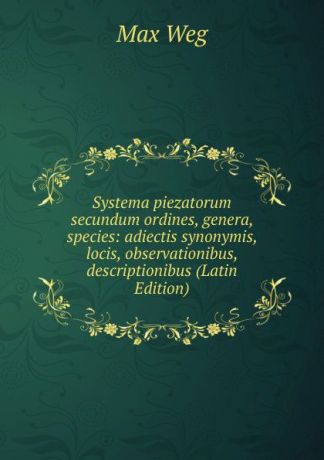 Max Weg Systema piezatorum secundum ordines, genera, species: adiectis synonymis, locis, observationibus, descriptionibus (Latin Edition)