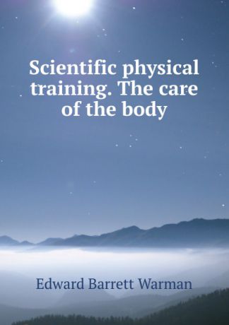 Edward Barrett Warman Scientific physical training. The care of the body