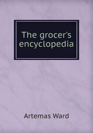 Artemas Ward The grocer.s encyclopedia