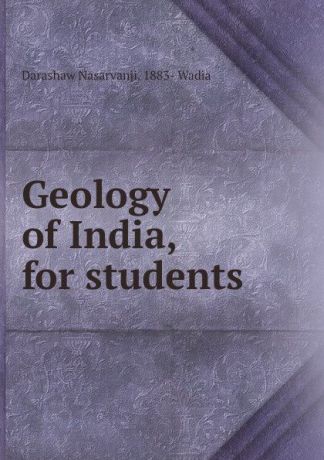 Darashaw Nasarvanji. 1883- Wadia Geology of India, for students