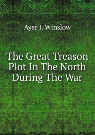 Ayer I. Winslow The Great Treason Plot In The North During The War