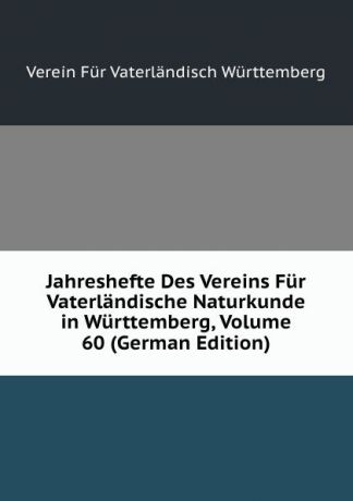 Verein Für Vaterländisch Württemberg Jahreshefte Des Vereins Fur Vaterlandische Naturkunde in Wurttemberg, Volume 60 (German Edition)