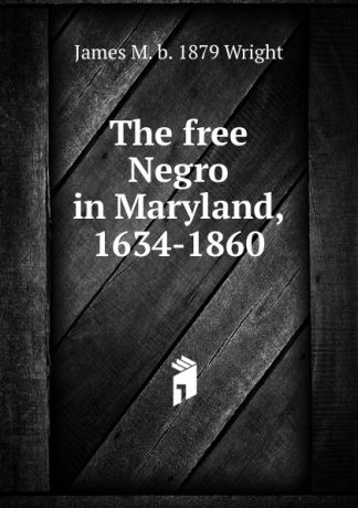 James M. b. 1879 Wright The free Negro in Maryland, 1634-1860