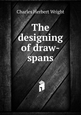 Charles Herbert Wright The designing of draw-spans