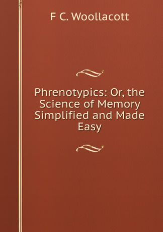 F.C. Woollacott Phrenotypics: Or, the Science of Memory Simplified and Made Easy