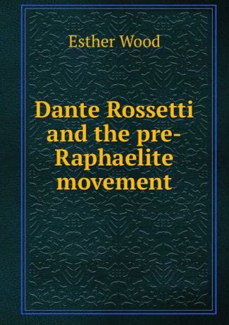 Esther Wood Dante Rossetti and the pre-Raphaelite movement