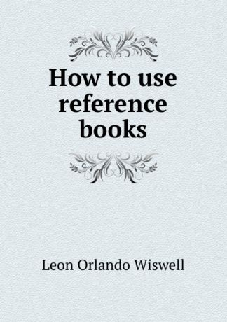 Leon Orlando Wiswell How to use reference books